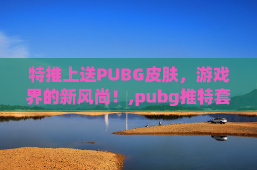 特推上送PUBG皮肤，游戏界的新风尚！,pubg推特套装