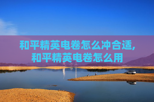 和平精英电卷怎么冲合适,和平精英电卷怎么用