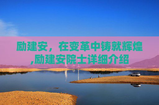 励建安，在变革中铸就辉煌,励建安院士详细介绍