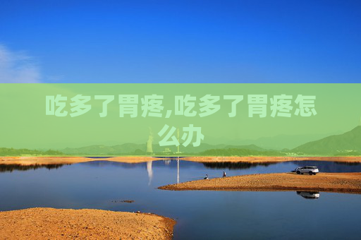 吃多了胃疼,吃多了胃疼怎么办