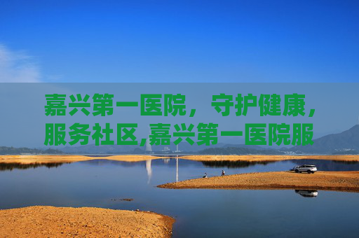 嘉兴第一医院，守护健康，服务社区,嘉兴第一医院服务台号码