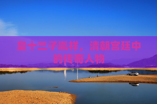 皇十三子胤祥，清朝宫廷中的传奇人物