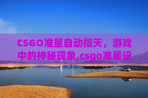 CSGO准星自动指天,游戏中的神秘现象,csgo准星设置指令 CSGO准星自动指天,游戏中的神秘现象,csgo准星设置指令