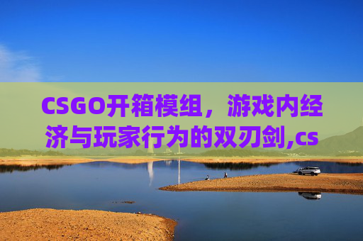 CSGO开箱模组,游戏内经济与玩家行为的双刃剑,csgo开箱模拟下载 CSGO开箱模组,游戏内经济与玩家行为的双刃剑,csgo开箱模拟下载