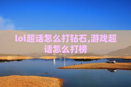 lol超话怎么打钻石,游戏超话怎么打榜 lol超话怎么打钻石,游戏超话怎么打榜