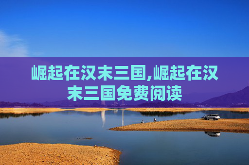 崛起在汉末三国,崛起在汉末三国免费阅读 崛起在汉末三国,崛起在汉末三国免费阅读