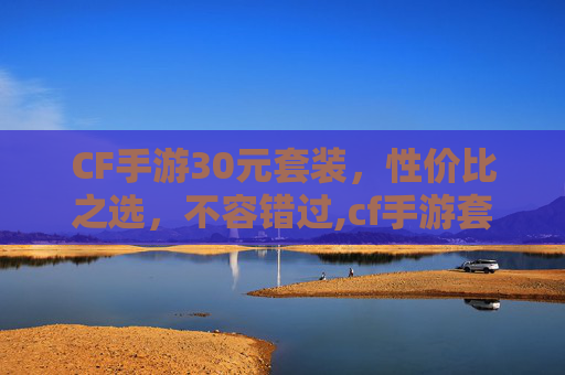 CF手游30元套装,性价比之选,不容错过,cf手游套装大全 CF手游30元套装,性价比之选,不容错过,cf手游套装大全