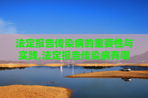 法定报告传染病的重要性与实践,法定报告传染病有哪些 法定报告传染病的重要性与实践,法定报告传染病有哪些