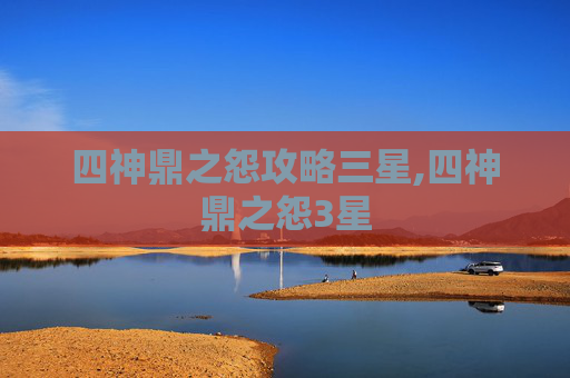 四神鼎之怨攻略三星,四神鼎之怨3星 四神鼎之怨攻略三星,四神鼎之怨3星