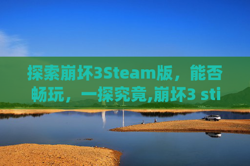 探索崩坏3Steam版，能否畅玩，一探究竟,崩坏3 stigma