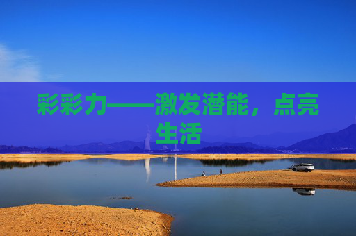 彩彩力——激发潜能,点亮生活 彩彩力——激发潜能,点亮生活
