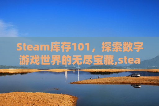 Steam库存101,探索数字游戏世界的无尽宝藏,steam 库存打不开 Steam库存101,探索数字游戏世界的无尽宝藏,steam 库存打不开