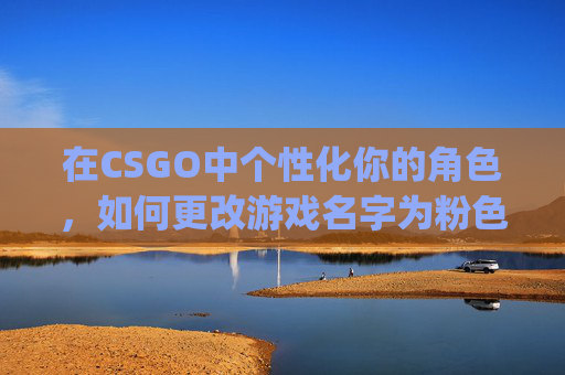在CSGO中个性化你的角色,如何更改游戏名字为粉色,csgo名字怎么变色 在CSGO中个性化你的角色,如何更改游戏名字为粉色,csgo名字怎么变色
