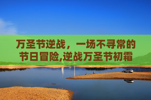 万圣节逆战,一场不寻常的节日冒险,逆战万圣节初霜图片 万圣节逆战,一场不寻常的节日冒险,逆战万圣节初霜图片