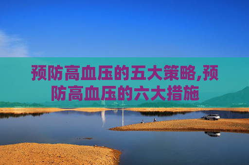 预防高血压的五大策略,预防高血压的六大措施 预防高血压的五大策略,预防高血压的六大措施