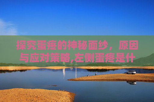 探究蛋疼的神秘面纱，原因与应对策略,左侧蛋疼是什么原因引起的