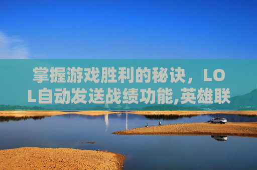 掌握游戏胜利的秘诀，LOL自动发送战绩功能,英雄联盟自动发送信息