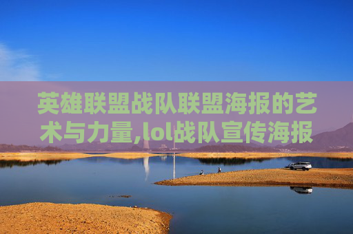 英雄联盟战队联盟海报的艺术与力量,lol战队宣传海报