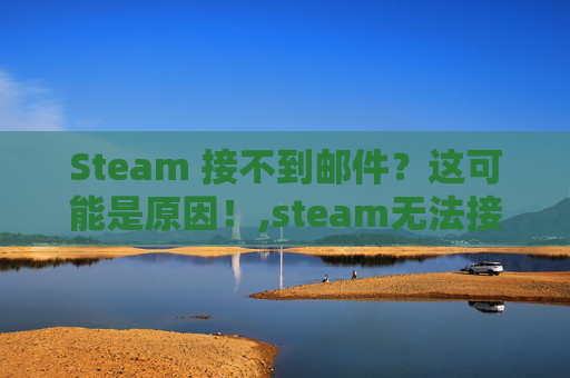 Steam 接不到邮件？这可能是原因！,steam无法接收邮件