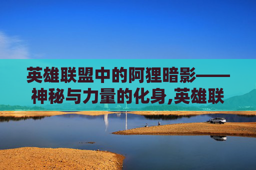 英雄联盟中的阿狸暗影——神秘与力量的化身,英雄联盟阿狸暗影妖狐