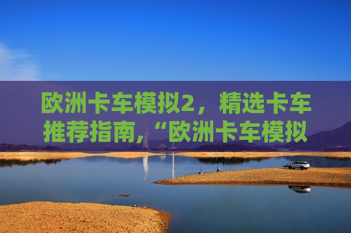 欧洲卡车模拟2，精选卡车推荐指南,“欧洲卡车模拟2”