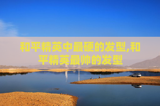 和平精英中最硬的发型,和平精英最帅的发型