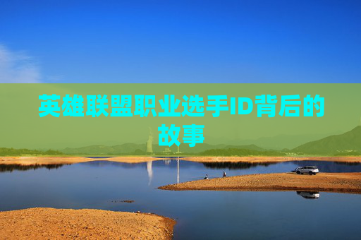 英雄联盟职业选手ID背后的故事