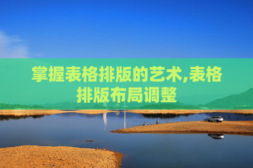 掌握表格排版的艺术,表格排版布局调整