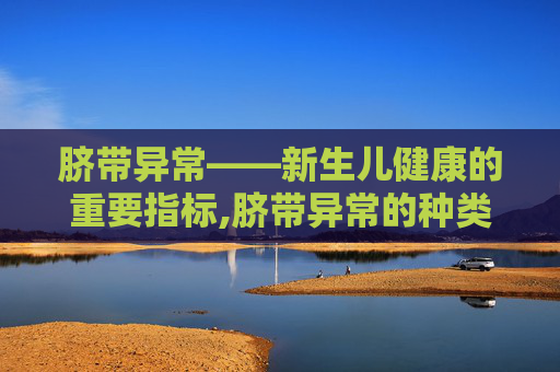 脐带异常——新生儿健康的重要指标,脐带异常的种类