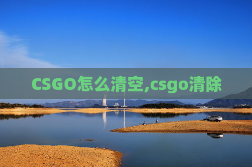 CSGO怎么清空,csgo清除