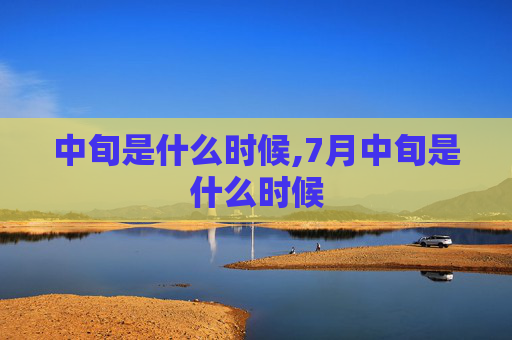 中旬是什么时候,7月中旬是什么时候