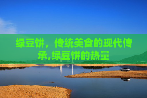 绿豆饼，传统美食的现代传承,绿豆饼的热量