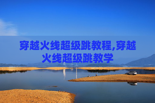 穿越火线超级跳教程,穿越火线超级跳教学