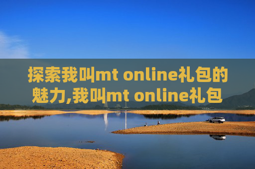 探索我叫mt online礼包的魅力,我叫mt online礼包码2025
