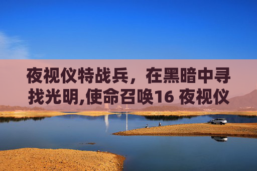 夜视仪特战兵，在黑暗中寻找光明,使命召唤16 夜视仪