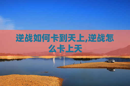 逆战如何卡到天上,逆战怎么卡上天