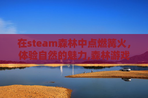 在steam森林中点燃篝火，体验自然的魅力,森林游戏篝火怎么做