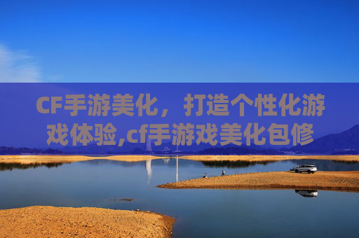 CF手游美化，打造个性化游戏体验,cf手游戏美化包修改器