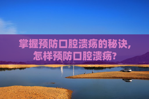 掌握预防口腔溃疡的秘诀,怎样预防口腔溃疡?