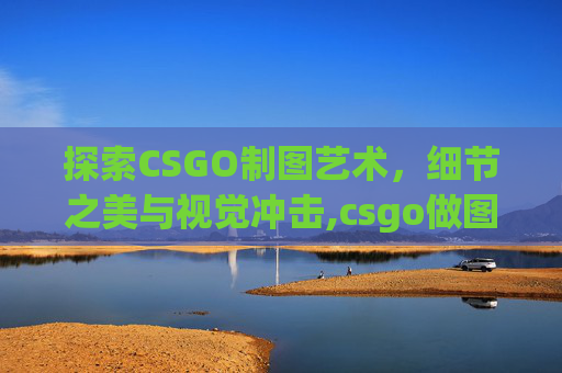 探索CSGO制图艺术，细节之美与视觉冲击,csgo做图教程