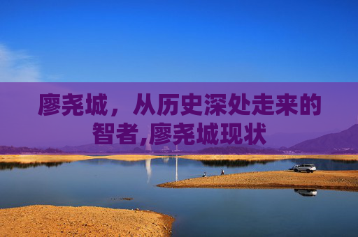 廖尧城，从历史深处走来的智者,廖尧城现状