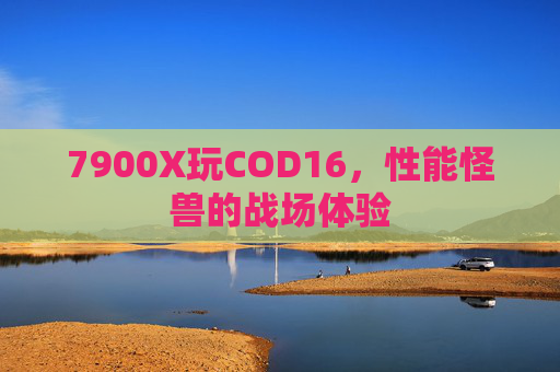 7900X玩COD16，性能怪兽的战场体验