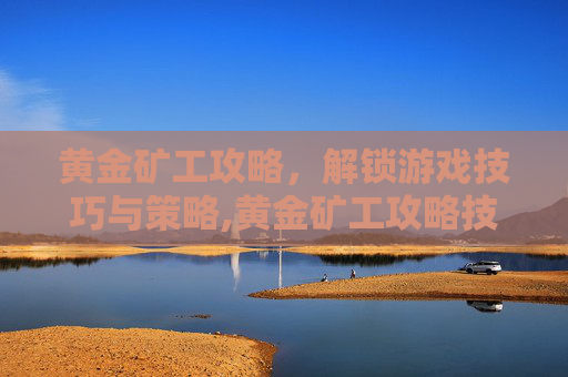 黄金矿工攻略，解锁游戏技巧与策略,黄金矿工攻略技巧