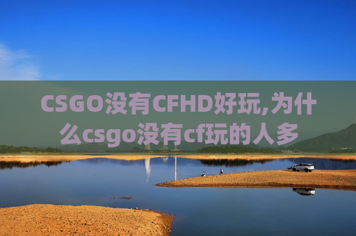 CSGO没有CFHD好玩,为什么csgo没有cf玩的人多