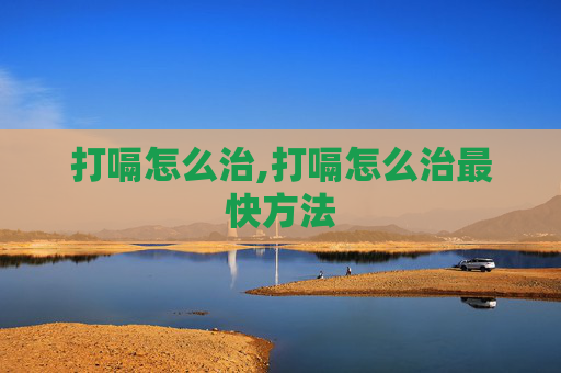 打嗝怎么治,打嗝怎么治最快方法