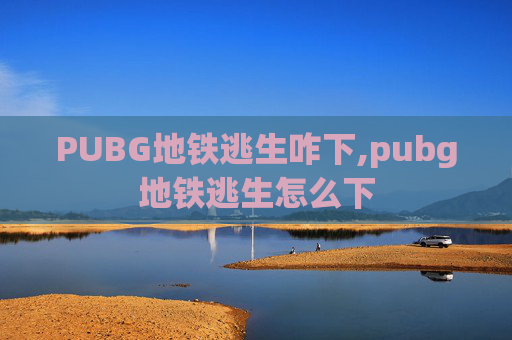 PUBG地铁逃生咋下,pubg地铁逃生怎么下