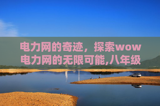 电力网的奇迹，探索wow电力网的无限可能,八年级上册科学作业本电子书