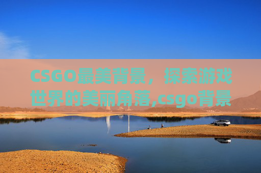 CSGO最美背景，探索游戏世界的美丽角落,csgo背景素材