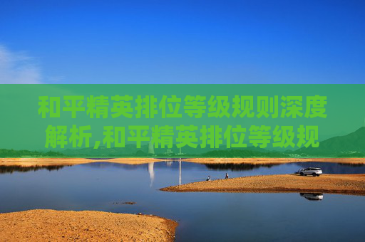 和平精英排位等级规则深度解析,和平精英排位等级规则最新