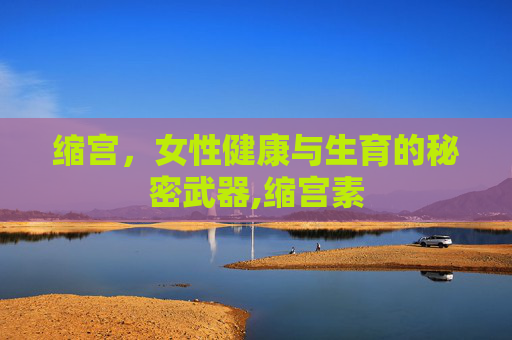 缩宫，女性健康与生育的秘密武器,缩宫素